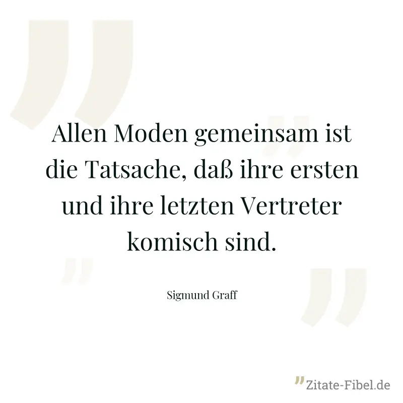 Allen Moden gemeinsam ist die Tatsache, daß ihre ersten und ihre letzten Vertreter komisch sind. - Sigmund Graff