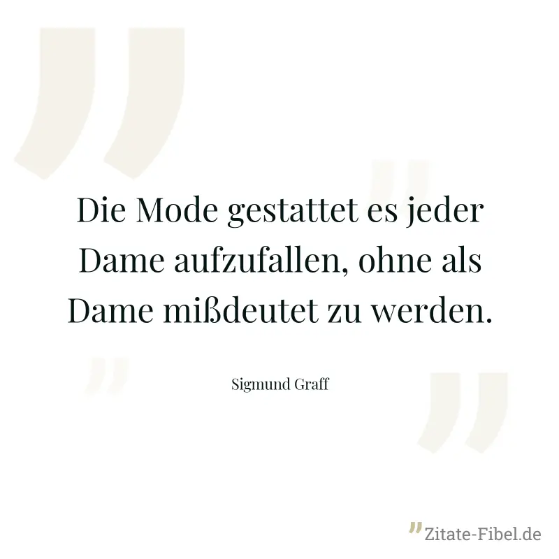 Die Mode gestattet es jeder Dame aufzufallen, ohne als Dame mißdeutet zu werden. - Sigmund Graff
