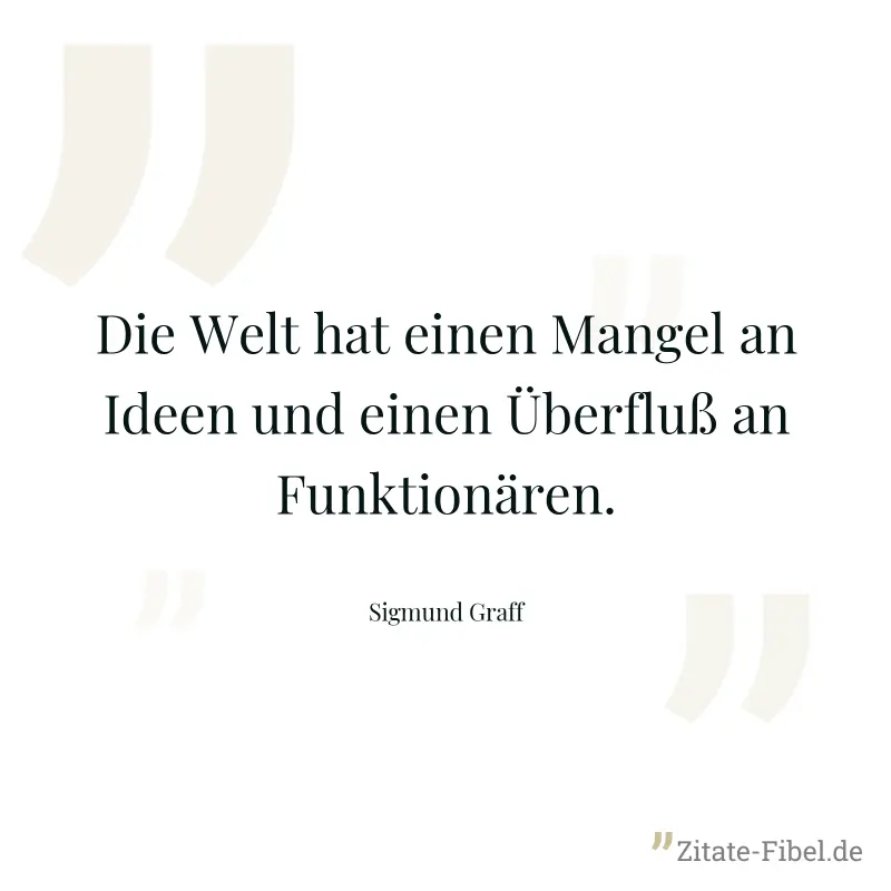 Die Welt hat einen Mangel an Ideen und einen Überfluß an Funktionären. - Sigmund Graff