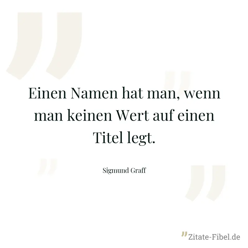 Einen Namen hat man, wenn man keinen Wert auf einen Titel legt. - Sigmund Graff