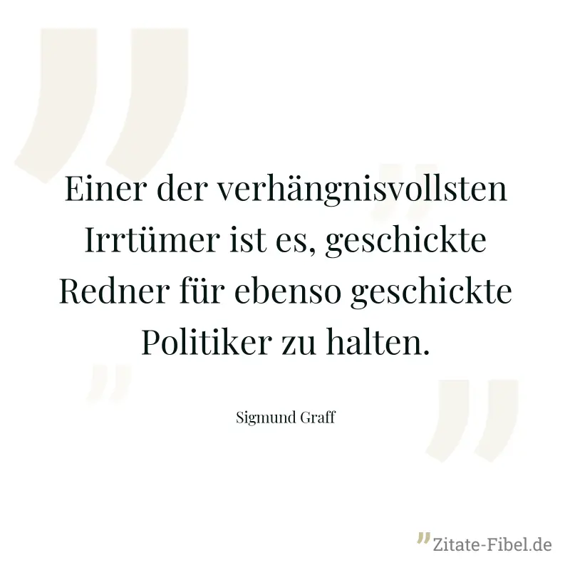 Einer der verhängnisvollsten Irrtümer ist es, geschickte Redner für ebenso geschickte Politiker zu halten. - Sigmund Graff