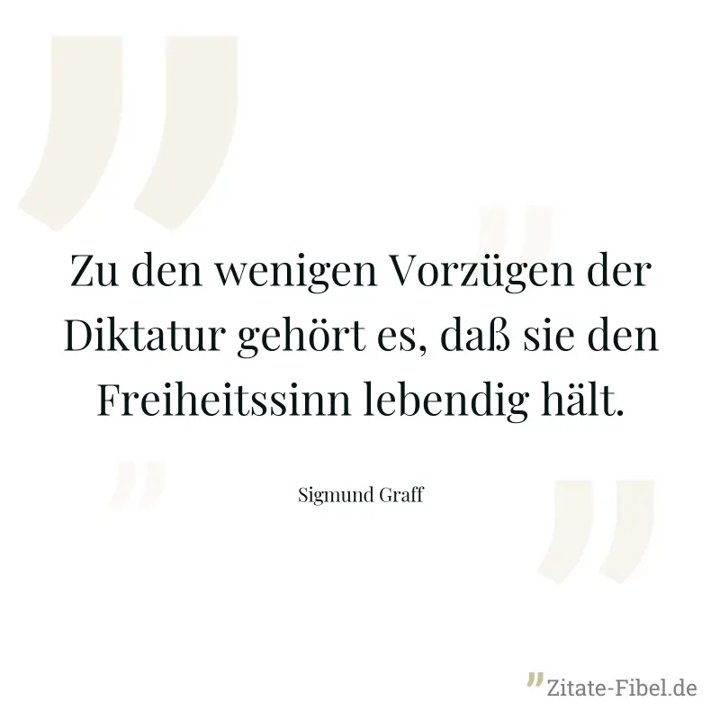 Zu den wenigen Vorzügen der Diktatur gehört es, daß sie den Freiheitssinn lebendig hält. - Sigmund Graff