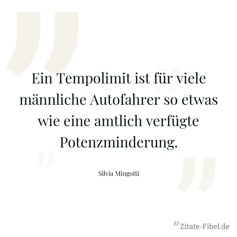 Ein Tempolimit ist für viele männliche Autofahrer so etwas wie eine amtlich verfügte Potenzminderung. - Silvia Mingotti