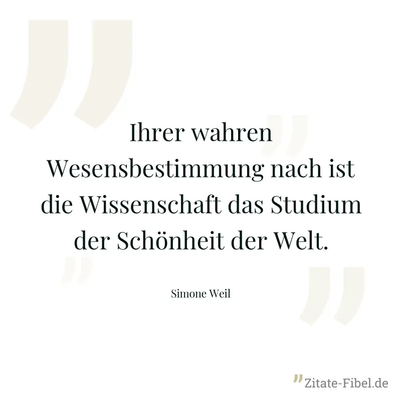 Ihrer wahren Wesensbestimmung nach ist die Wissenschaft das Studium der Schönheit der Welt. - Simone Weil