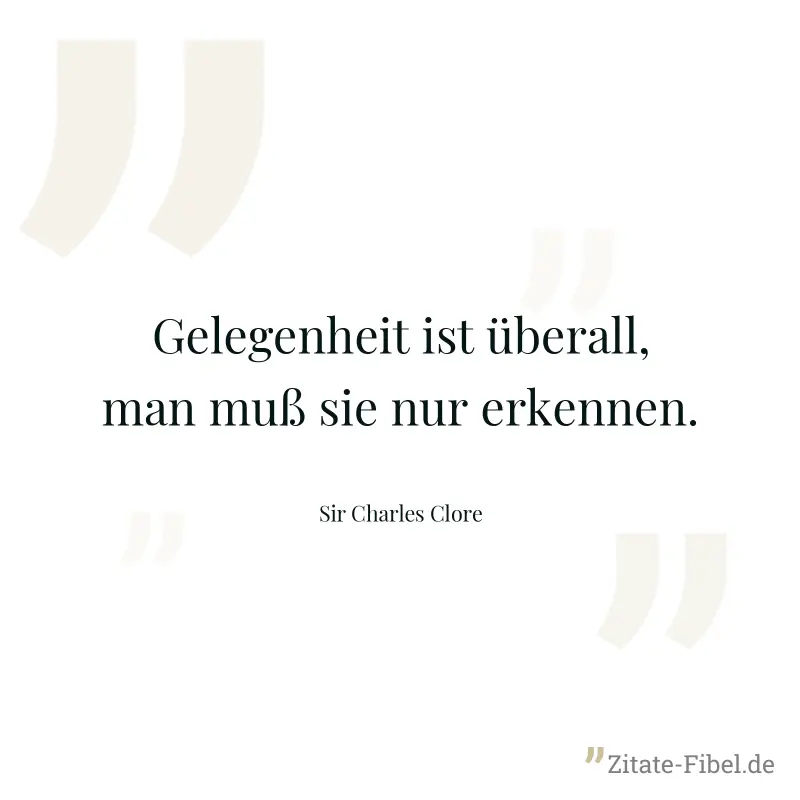Gelegenheit ist überall, man muß sie nur erkennen. - Sir Charles Clore