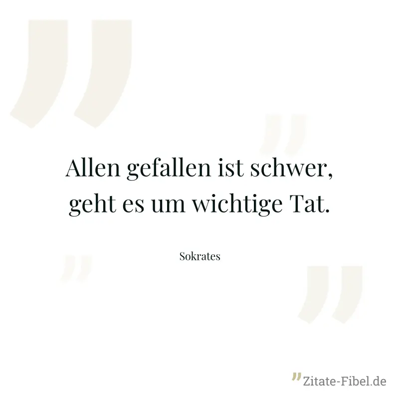Allen gefallen ist schwer, geht es um wichtige Tat. - Sokrates