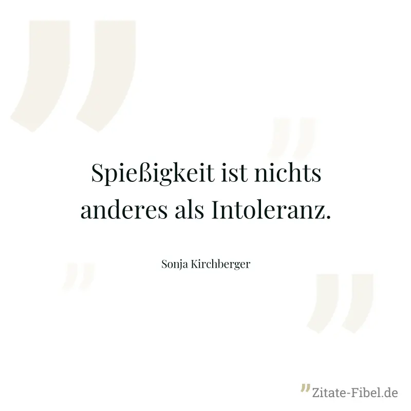 Spießigkeit ist nichts anderes als Intoleranz. - Sonja Kirchberger