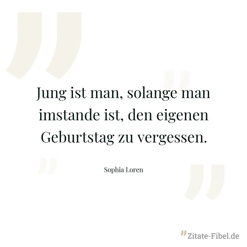 Jung ist man, solange man imstande ist, den eigenen Geburtstag zu vergessen. - Sophia Loren