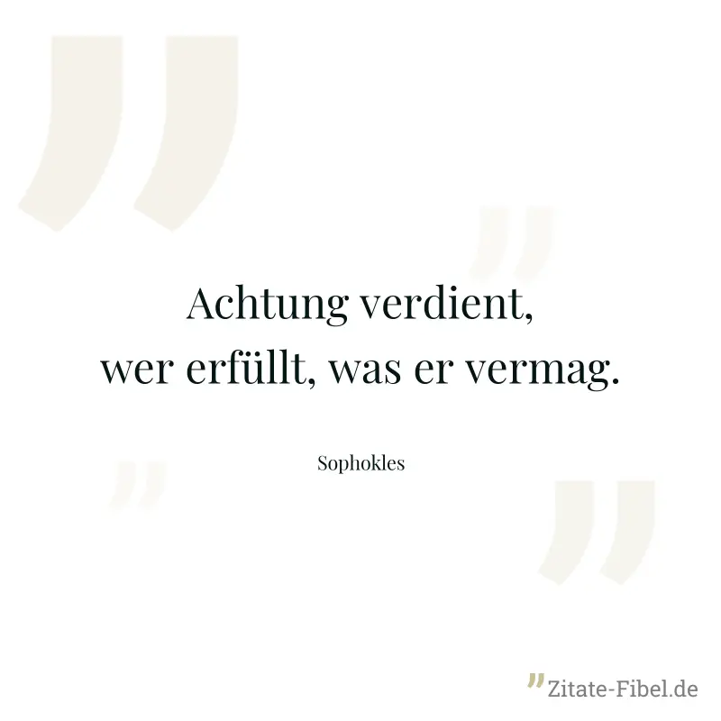 Achtung verdient, wer erfüllt, was er vermag. - Sophokles