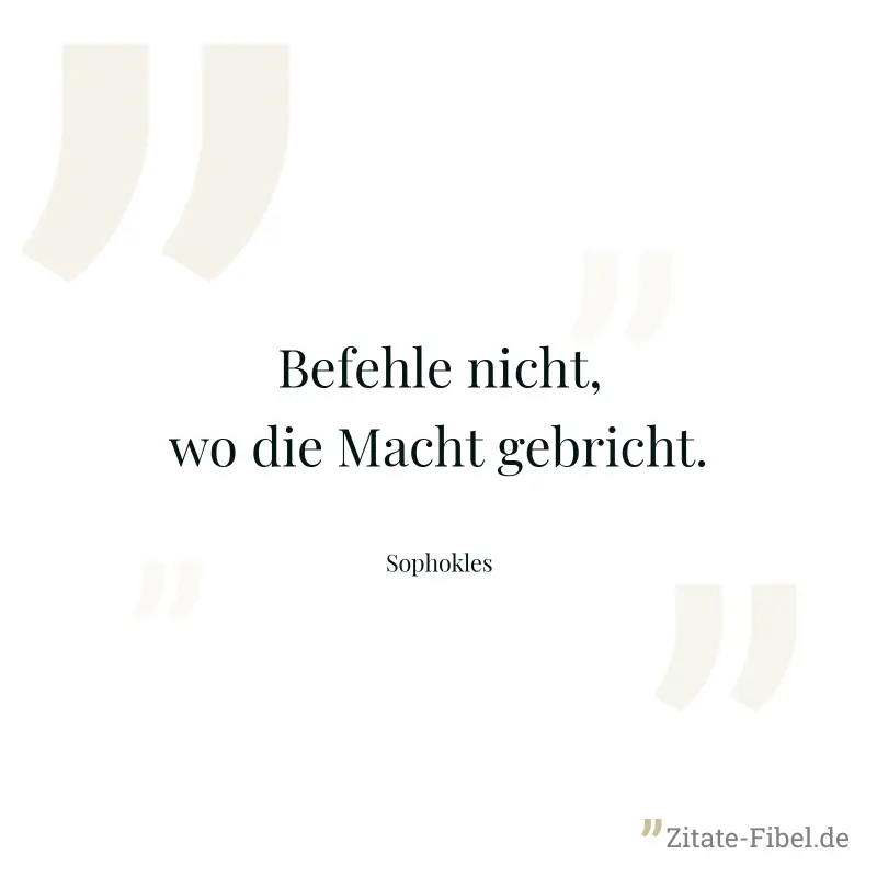 Befehle nicht, wo die Macht gebricht. - Sophokles