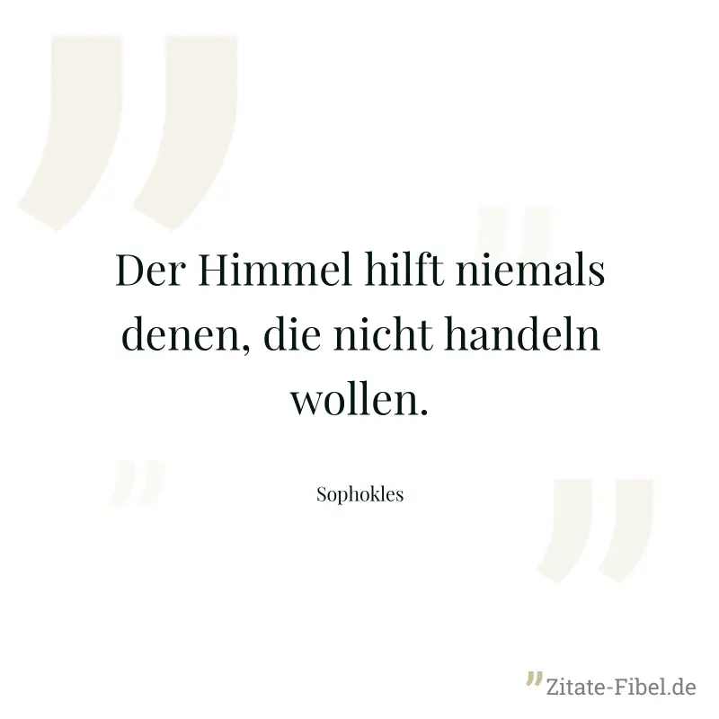 Der Himmel hilft niemals denen, die nicht handeln wollen. - Sophokles