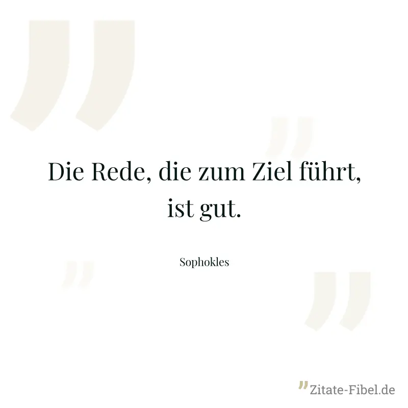 Die Rede, die zum Ziel führt, ist gut. - Sophokles