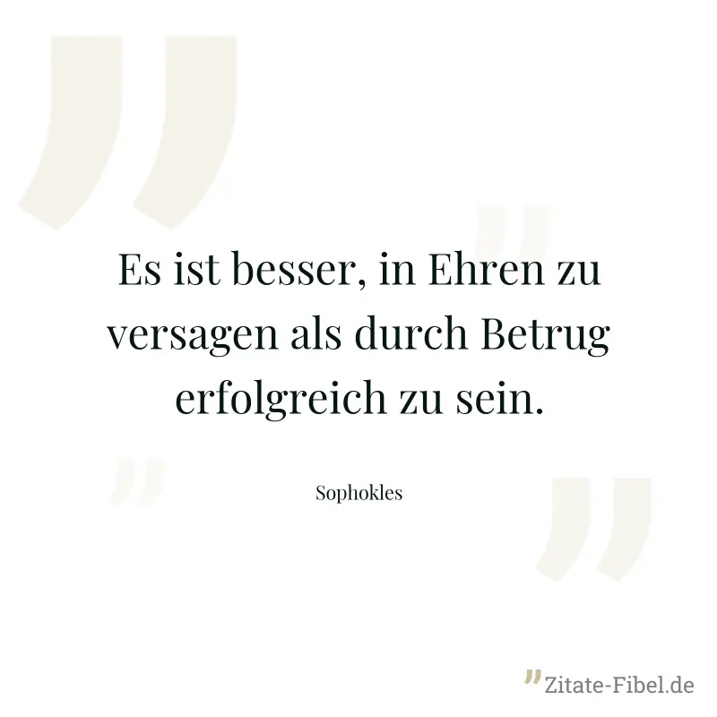 Es ist besser, in Ehren zu versagen als durch Betrug erfolgreich zu sein. - Sophokles