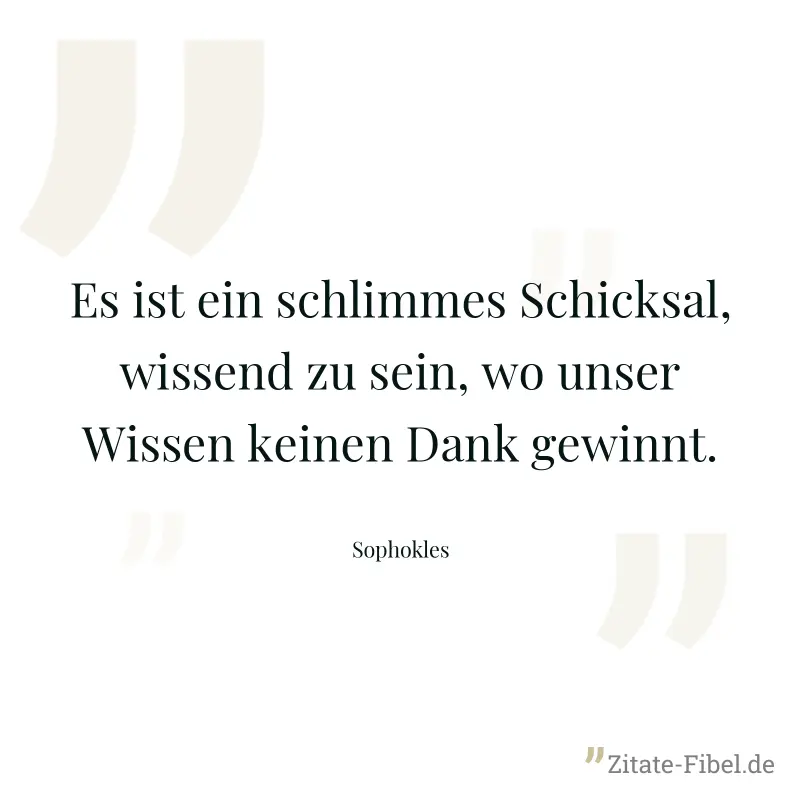 Es ist ein schlimmes Schicksal, wissend zu sein, wo unser Wissen keinen Dank gewinnt. - Sophokles