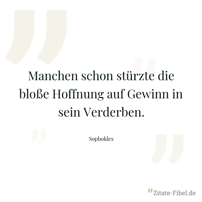 Manchen schon stürzte die bloße Hoffnung auf Gewinn in sein Verderben. - Sophokles