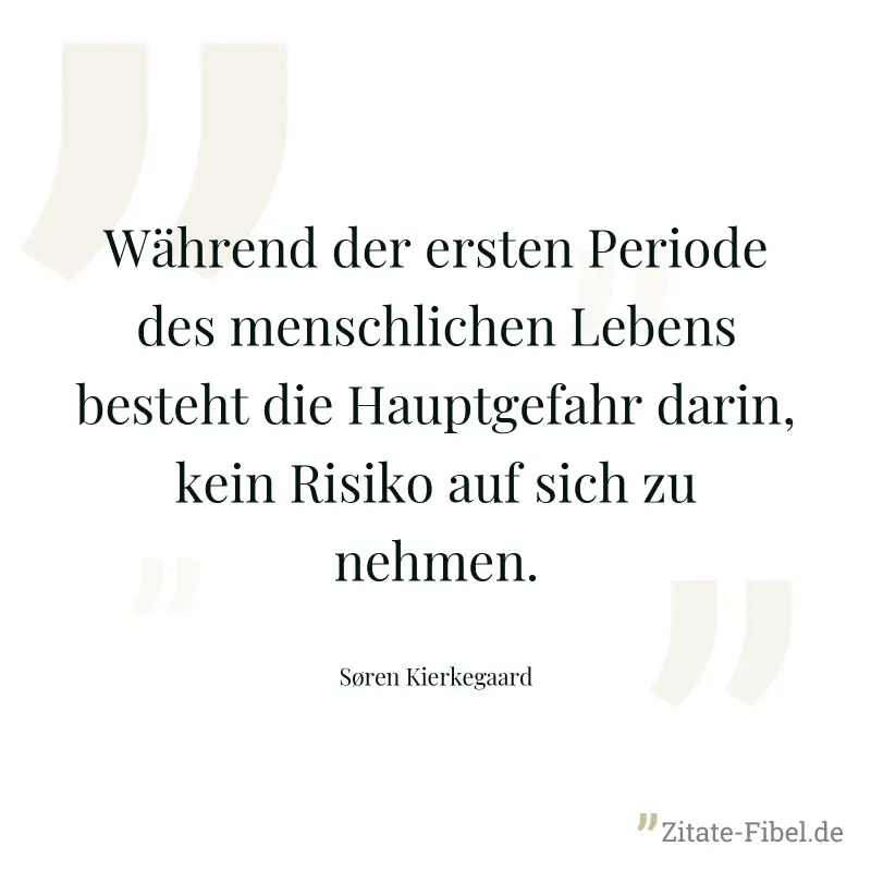 Während der ersten Periode des menschlichen Lebens besteht die Hauptgefahr darin, kein Risiko auf sich zu nehmen. - Søren Kierkegaard
