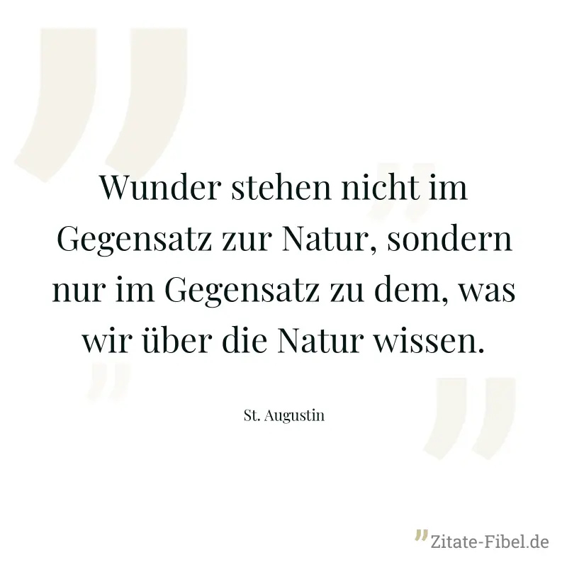 Wunder stehen nicht im Gegensatz zur Natur, sondern nur im Gegensatz zu dem, was wir über die Natur wissen. - St. Augustin