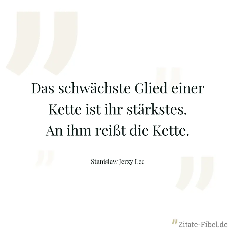 Das schwächste Glied einer Kette ist ihr stärkstes. An ihm reißt die Kette. - Stanislaw Jerzy Lec