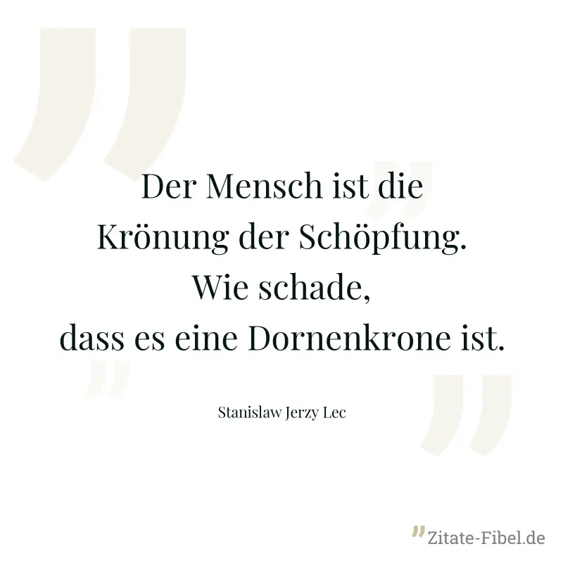 Der Mensch ist die Krönung der Schöpfung. Wie schade, dass es eine Dornenkrone ist. - Stanislaw Jerzy Lec