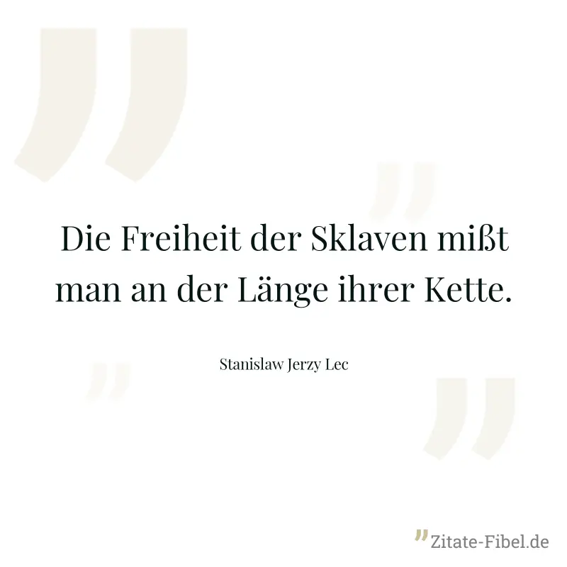 Die Freiheit der Sklaven mißt man an der Länge ihrer Kette. - Stanislaw Jerzy Lec