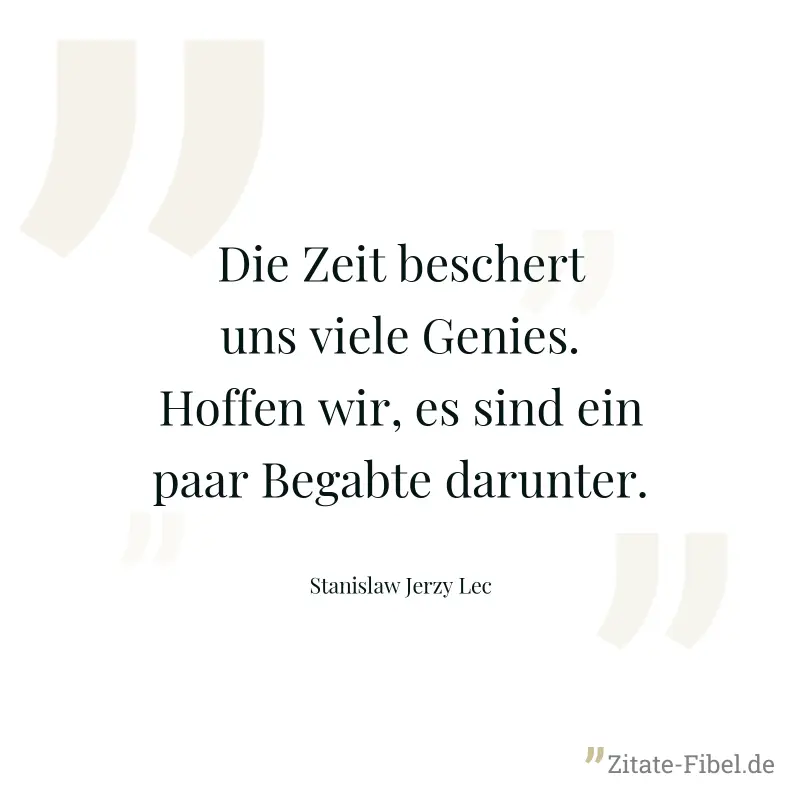 Die Zeit beschert uns viele Genies. Hoffen wir, es sind ein paar Begabte darunter. - Stanislaw Jerzy Lec