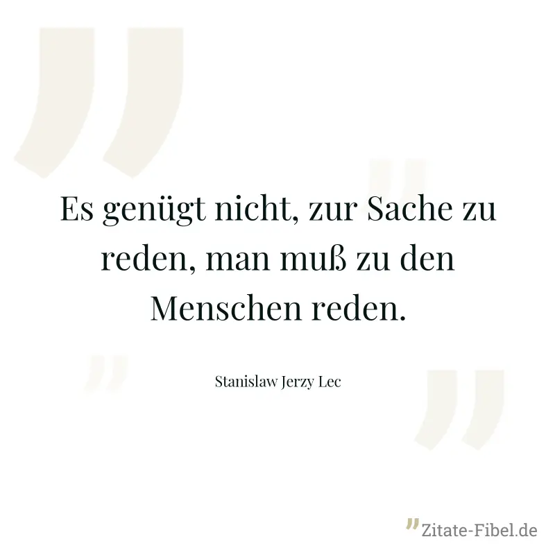 Es genügt nicht, zur Sache zu reden, man muß zu den Menschen reden. - Stanislaw Jerzy Lec