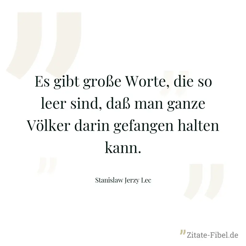 Es gibt große Worte, die so leer sind, daß man ganze Völker darin gefangen halten kann. - Stanislaw Jerzy Lec