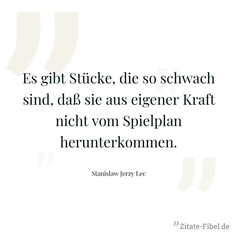 Es gibt Stücke, die so schwach sind, daß sie aus eigener Kraft nicht vom Spielplan herunterkommen. - Stanislaw Jerzy Lec