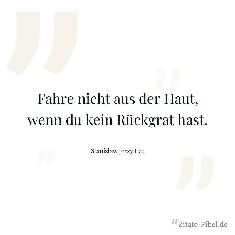 Fahre nicht aus der Haut, wenn du kein Rückgrat hast. - Stanislaw Jerzy Lec