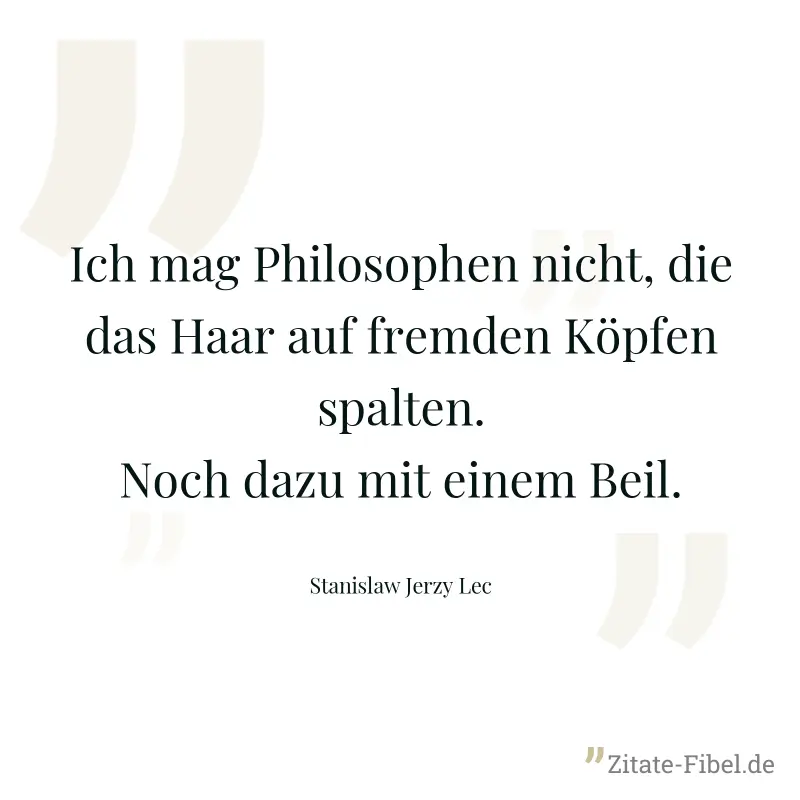Ich mag Philosophen nicht, die das Haar auf fremden Köpfen spalten. Noch dazu mit einem Beil. - Stanislaw Jerzy Lec