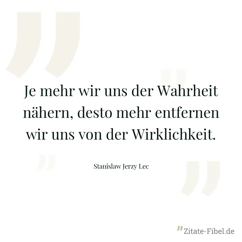 Je mehr wir uns der Wahrheit nähern, desto mehr entfernen wir uns von der Wirklichkeit. - Stanislaw Jerzy Lec