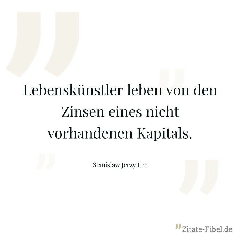 Lebenskünstler leben von den Zinsen eines nicht vorhandenen Kapitals. - Stanislaw Jerzy Lec