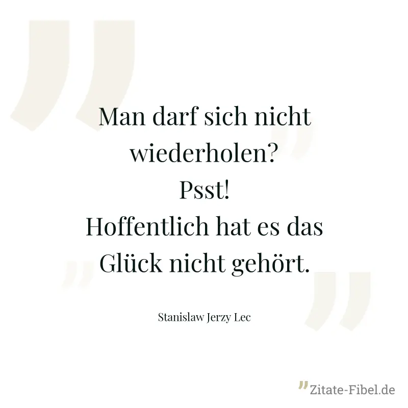 Man darf sich nicht wiederholen? Psst! Hoffentlich hat es das Glück nicht gehört. - Stanislaw Jerzy Lec