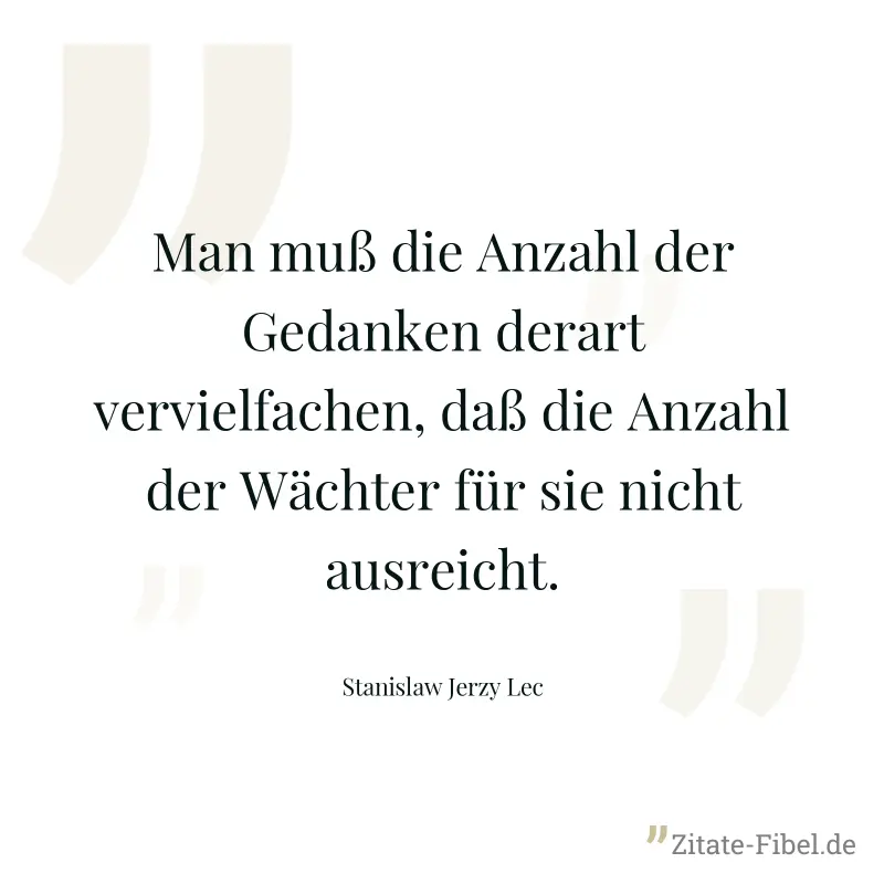 Man muß die Anzahl der Gedanken derart vervielfachen, daß die Anzahl der Wächter für sie nicht ausreicht. - Stanislaw Jerzy Lec