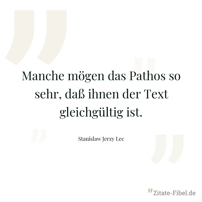 Manche mögen das Pathos so sehr, daß ihnen der Text gleichgültig ist. - Stanislaw Jerzy Lec