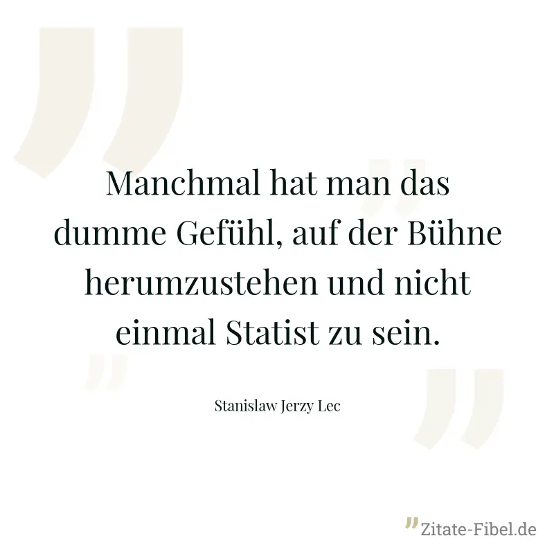 Manchmal hat man das dumme Gefühl, auf der Bühne herumzustehen und nicht einmal Statist zu sein. - Stanislaw Jerzy Lec
