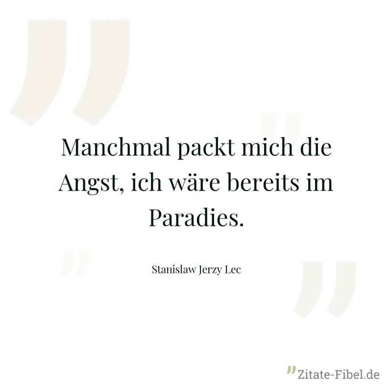 Manchmal packt mich die Angst, ich wäre bereits im Paradies. - Stanislaw Jerzy Lec