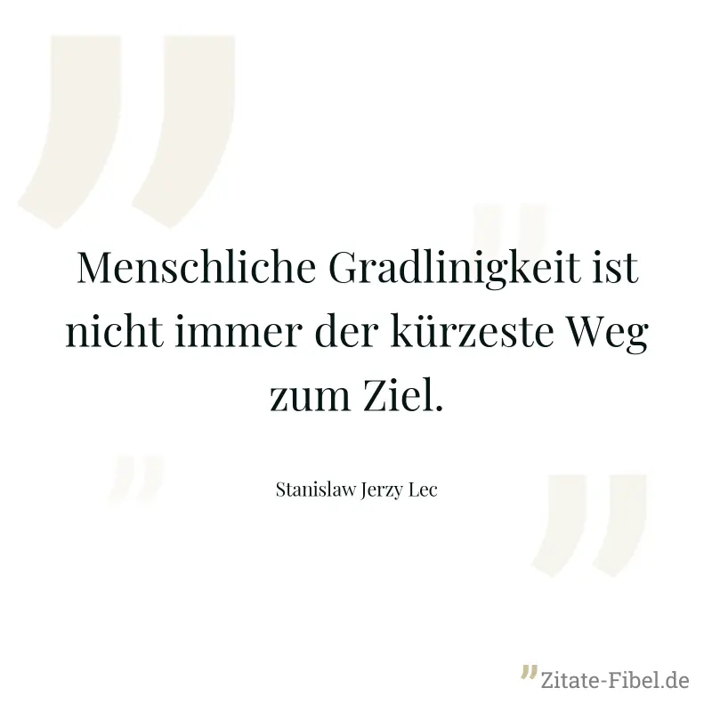 Menschliche Gradlinigkeit ist nicht immer der kürzeste Weg zum Ziel. - Stanislaw Jerzy Lec