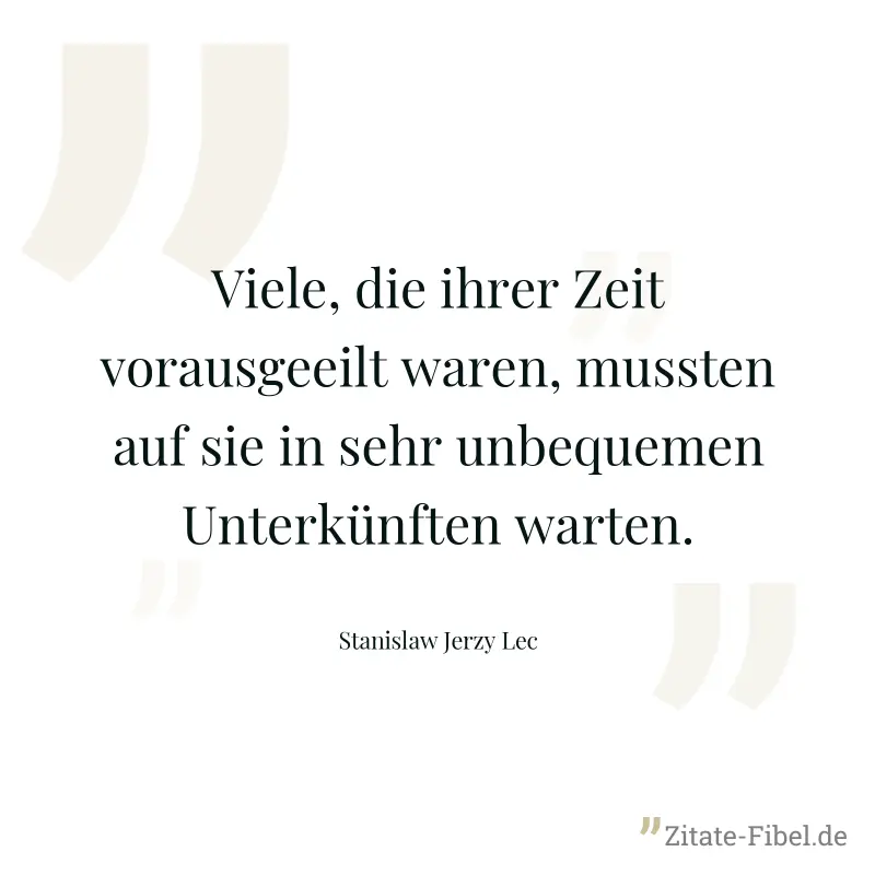 Viele, die ihrer Zeit vorausgeeilt waren, mussten auf sie in sehr unbequemen Unterkünften warten. - Stanislaw Jerzy Lec