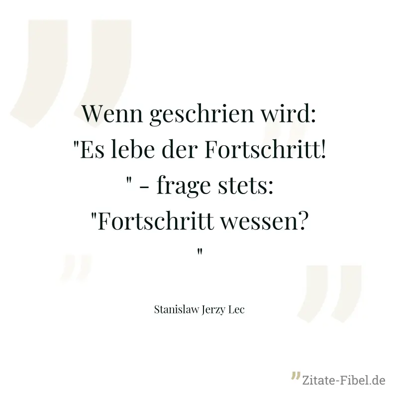 Wenn geschrien wird: "Es lebe der Fortschritt!" - frage stets: "Fortschritt wessen?" - Stanislaw Jerzy Lec