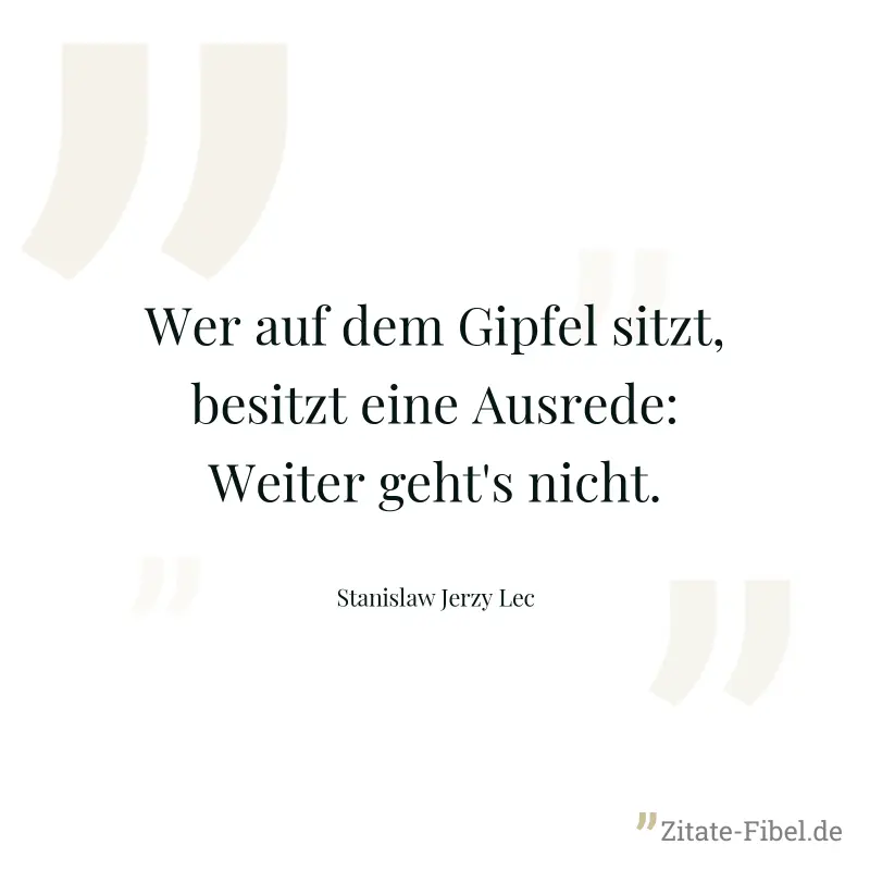 Wer auf dem Gipfel sitzt, besitzt eine Ausrede: Weiter geht's nicht. - Stanislaw Jerzy Lec