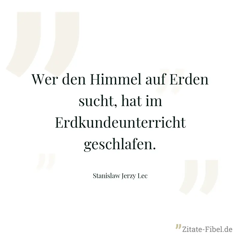 Wer den Himmel auf Erden sucht, hat im Erdkundeunterricht geschlafen. - Stanislaw Jerzy Lec