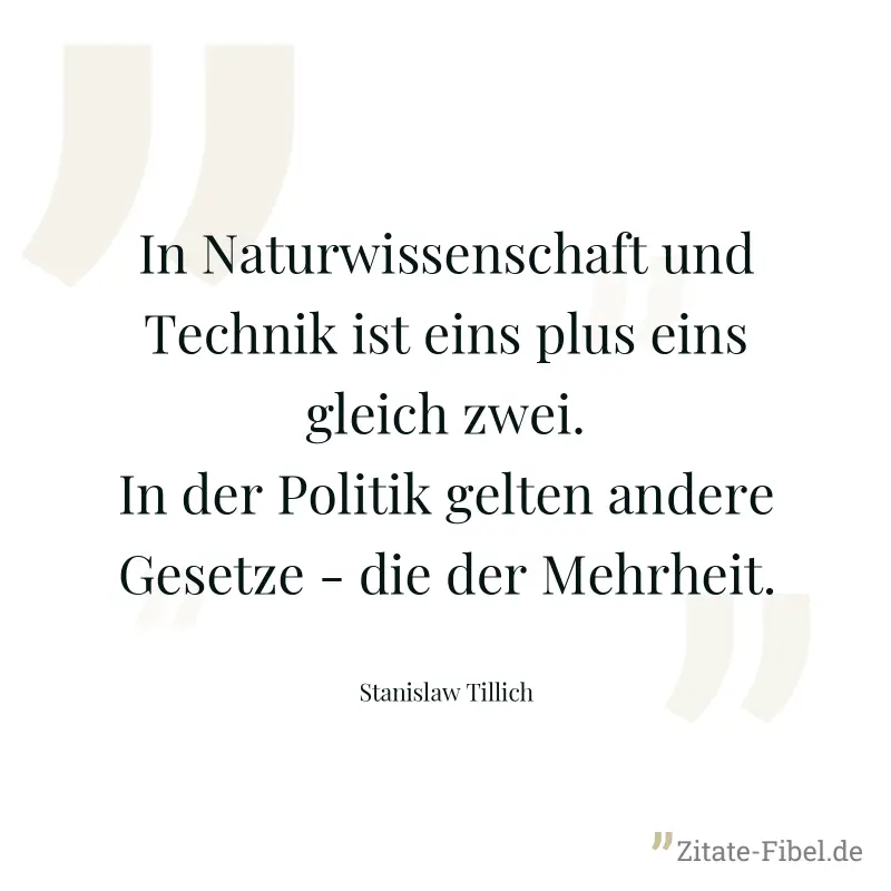 In Naturwissenschaft und Technik ist eins plus eins gleich zwei. In der Politik gelten andere Gesetze - die der Mehrheit. - Stanislaw Tillich