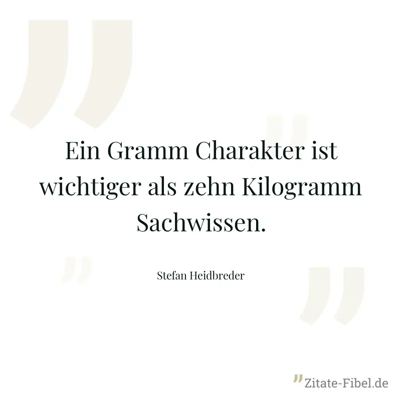 Ein Gramm Charakter ist wichtiger als zehn Kilogramm Sachwissen. - Stefan Heidbreder