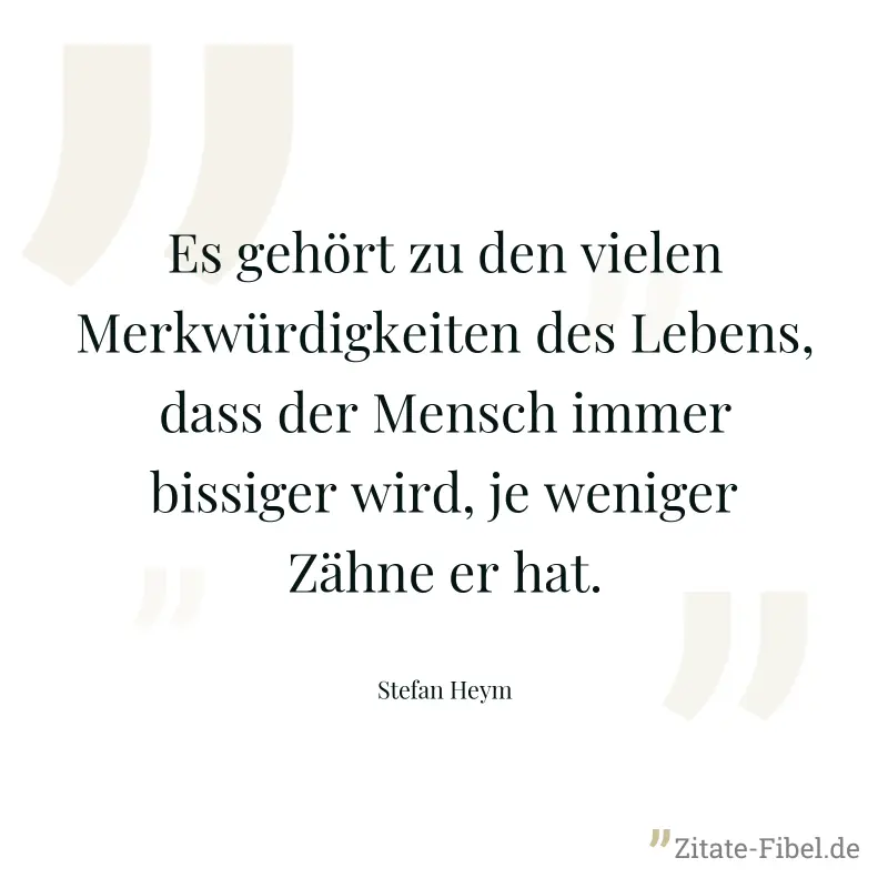 Es gehört zu den vielen Merkwürdigkeiten des Lebens, dass der Mensch immer bissiger wird, je weniger Zähne er hat. - Stefan Heym