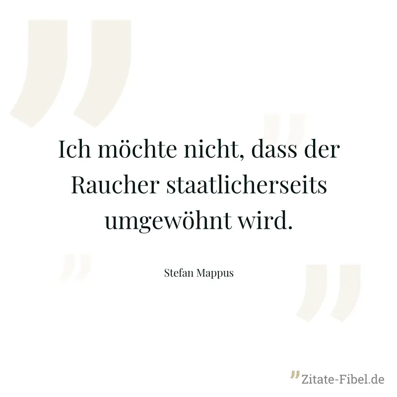 Ich möchte nicht, dass der Raucher staatlicherseits umgewöhnt wird. - Stefan Mappus