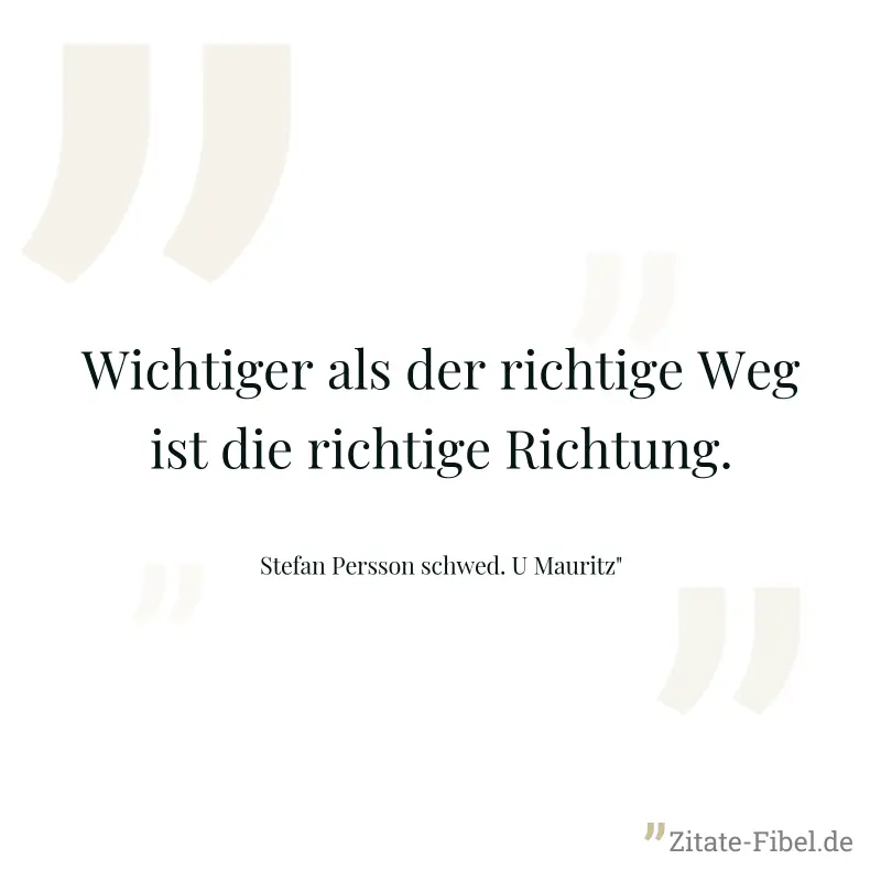 Wichtiger als der richtige Weg ist die richtige Richtung. - Stefan Persson schwed. U Mauritz"