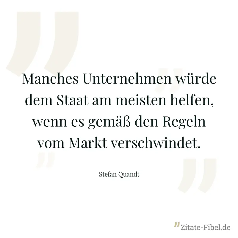 Manches Unternehmen würde dem Staat am meisten helfen, wenn es gemäß den Regeln vom Markt verschwindet. - Stefan Quandt