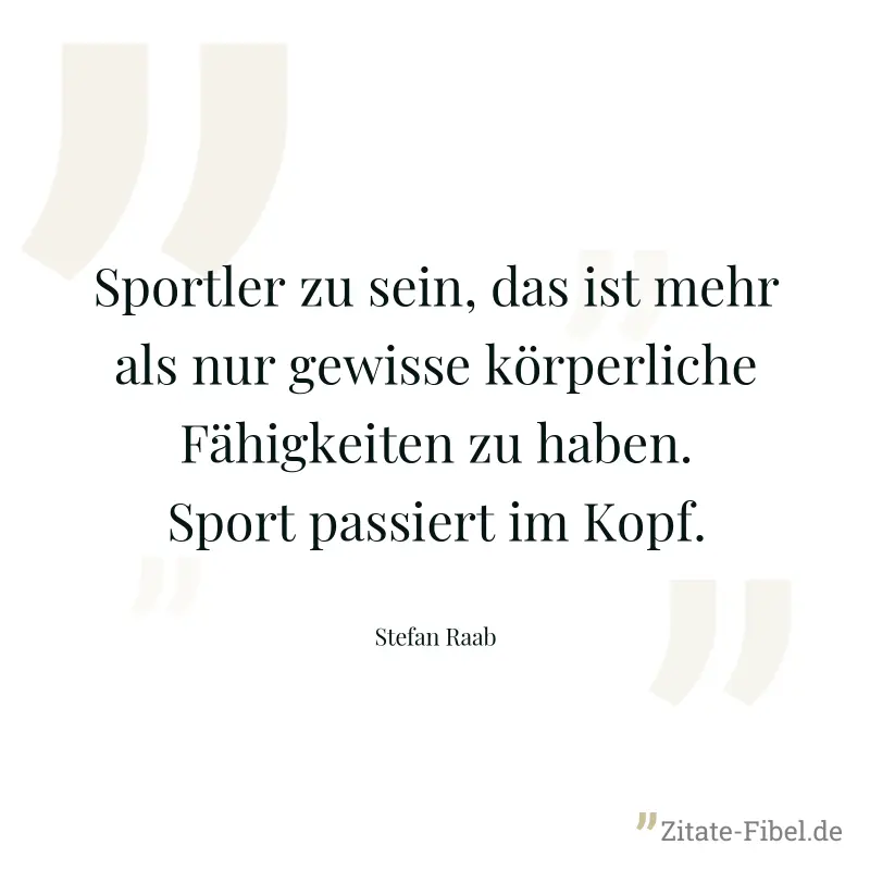 Sportler zu sein, das ist mehr als nur gewisse körperliche Fähigkeiten zu haben. Sport passiert im Kopf. - Stefan Raab