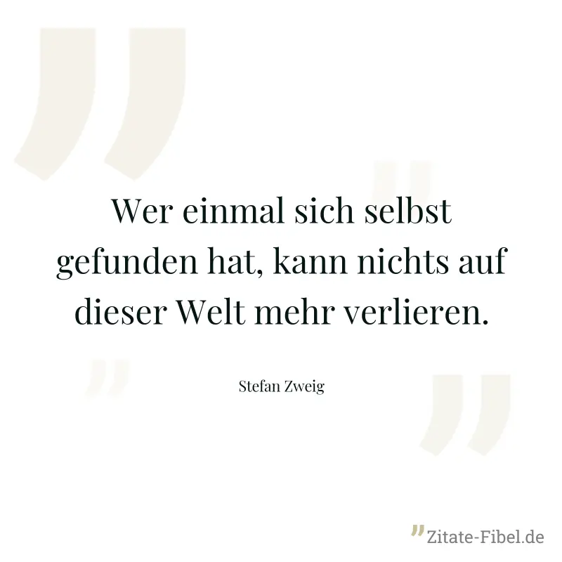 Wer einmal sich selbst gefunden hat, kann nichts auf dieser Welt mehr verlieren. - Stefan Zweig